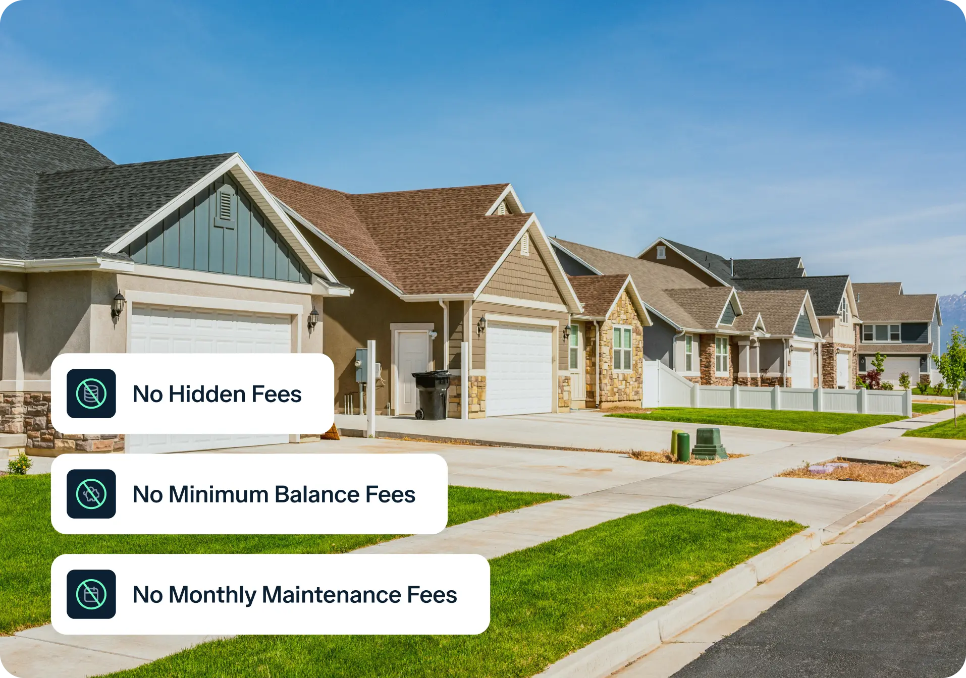 A row of modern suburban houses with green lawns. Overlay text reads: “No Hidden Fees,” “No Minimum Balance Fees,” and “No Monthly Maintenance Fees,” each with a green checkmark icon.