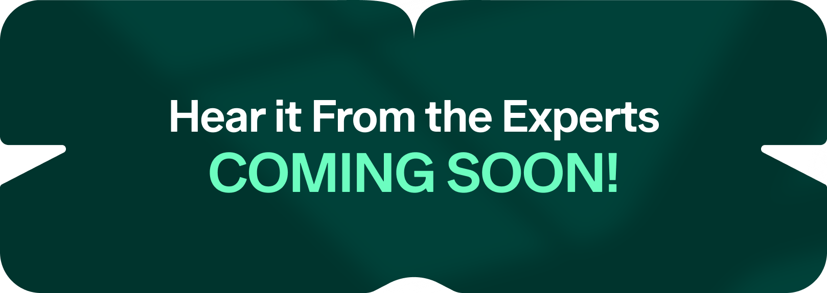 A dark green banner with the text "Hear it From the Experts COMING SOON!" written in white and light green fonts.
